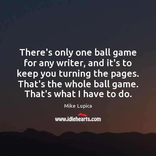 There’s only one ball game for any writer, and it’s to keep Mike Lupica Picture Quote
