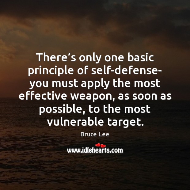 There’s only one basic principle of self-defense- you must apply the Bruce Lee Picture Quote