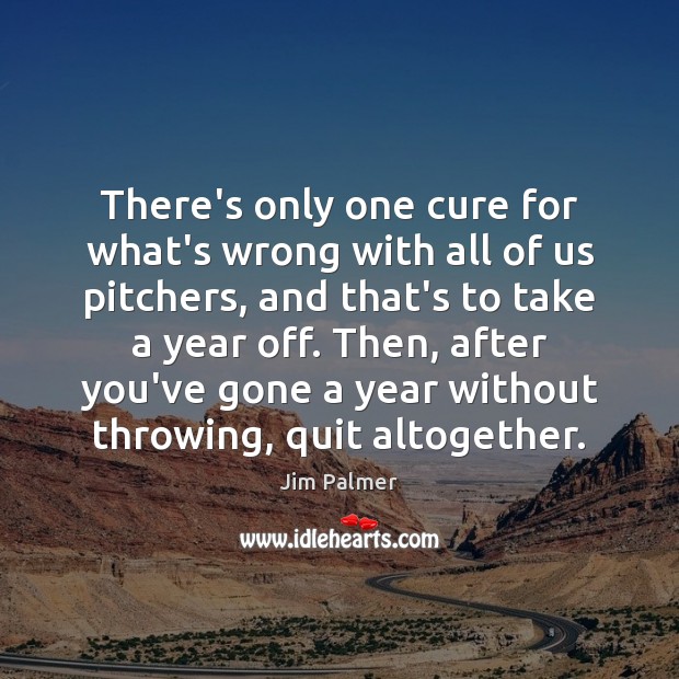 There’s only one cure for what’s wrong with all of us pitchers, Jim Palmer Picture Quote
