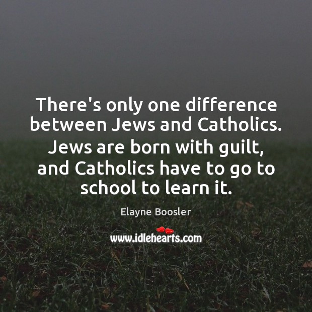 There’s only one difference between Jews and Catholics. Jews are born with Elayne Boosler Picture Quote