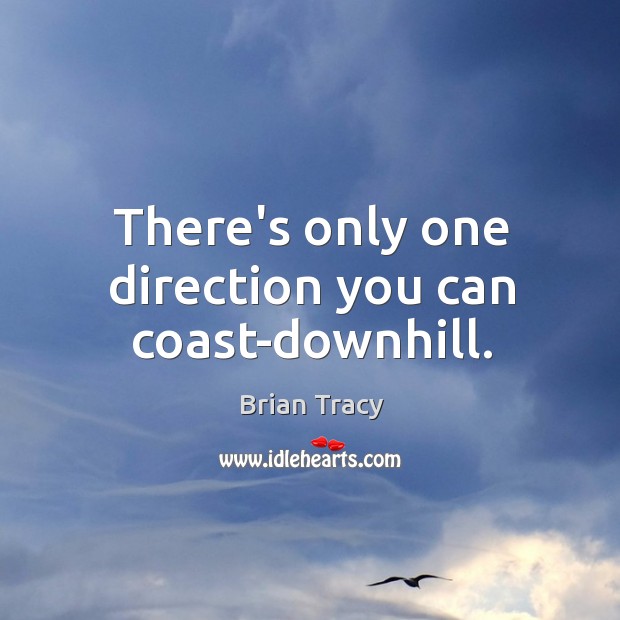 There’s only one direction you can coast-downhill. Brian Tracy Picture Quote