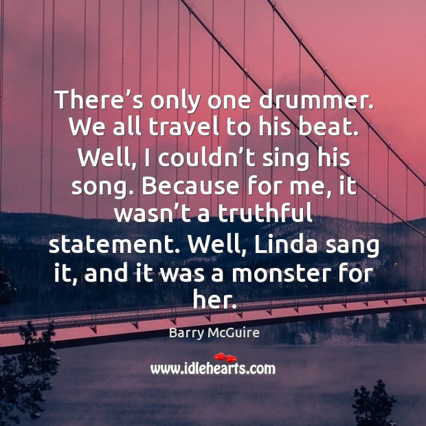 There’s only one drummer. We all travel to his beat. Well, I couldn’t sing his song. Barry McGuire Picture Quote