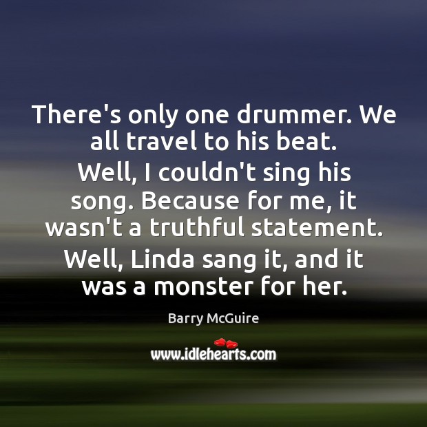 There’s only one drummer. We all travel to his beat. Well, I Barry McGuire Picture Quote