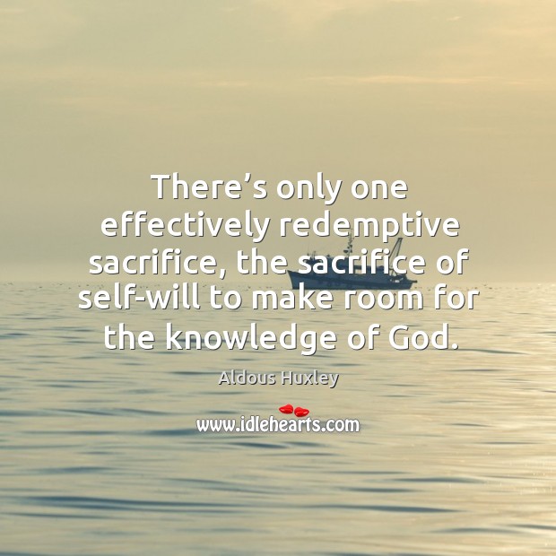 There’s only one effectively redemptive sacrifice, the sacrifice of self-will to make Aldous Huxley Picture Quote