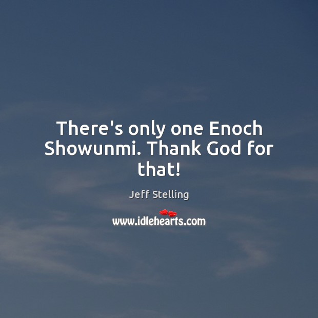 There’s only one Enoch Showunmi. Thank God for that! Jeff Stelling Picture Quote