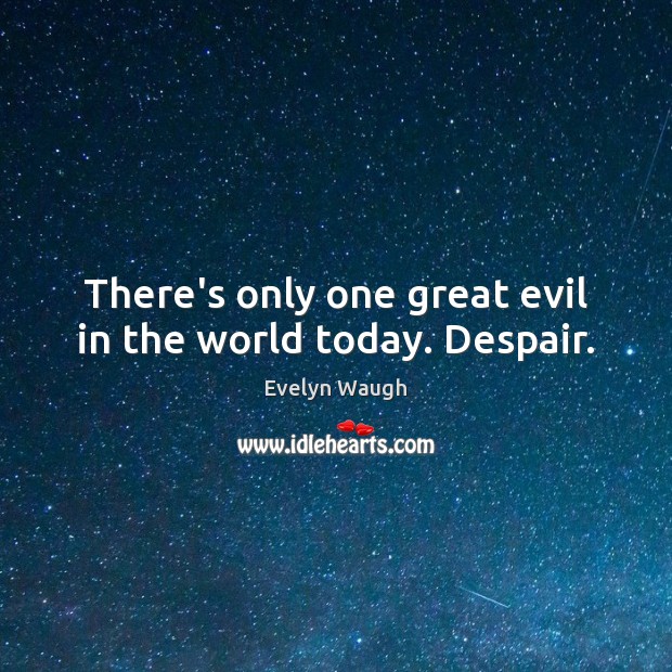 There’s only one great evil in the world today. Despair. Evelyn Waugh Picture Quote