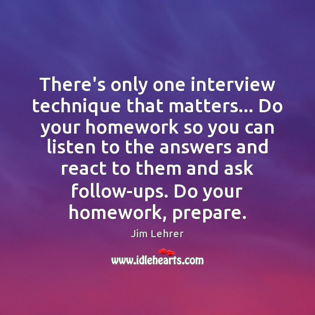 There’s only one interview technique that matters… Do your homework so you Jim Lehrer Picture Quote