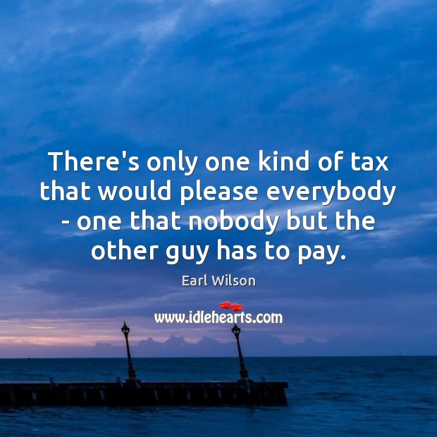 There’s only one kind of tax that would please everybody – one Image