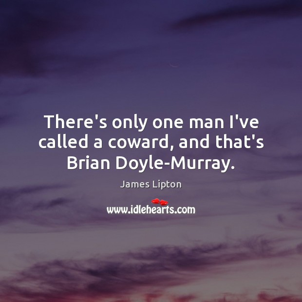 There’s only one man I’ve called a coward, and that’s Brian Doyle-Murray. James Lipton Picture Quote