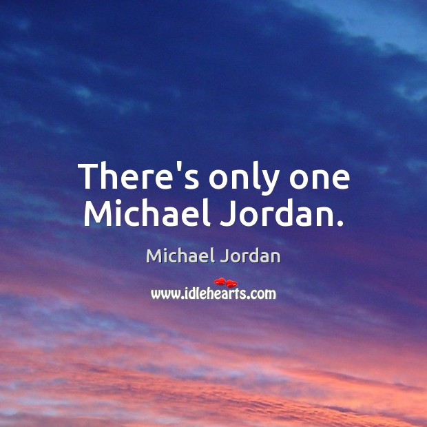 There’s only one Michael Jordan. Michael Jordan Picture Quote