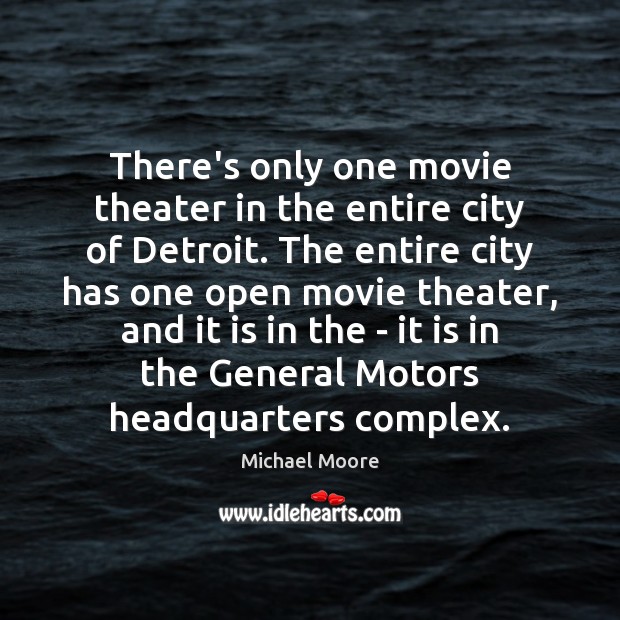There’s only one movie theater in the entire city of Detroit. The Michael Moore Picture Quote