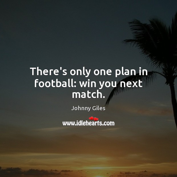 There’s only one plan in football: win you next match. Image