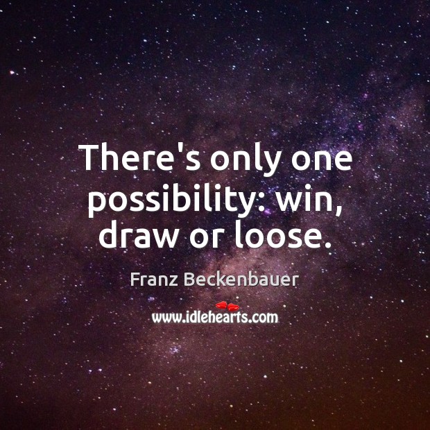 There’s only one possibility: win, draw or loose. Franz Beckenbauer Picture Quote