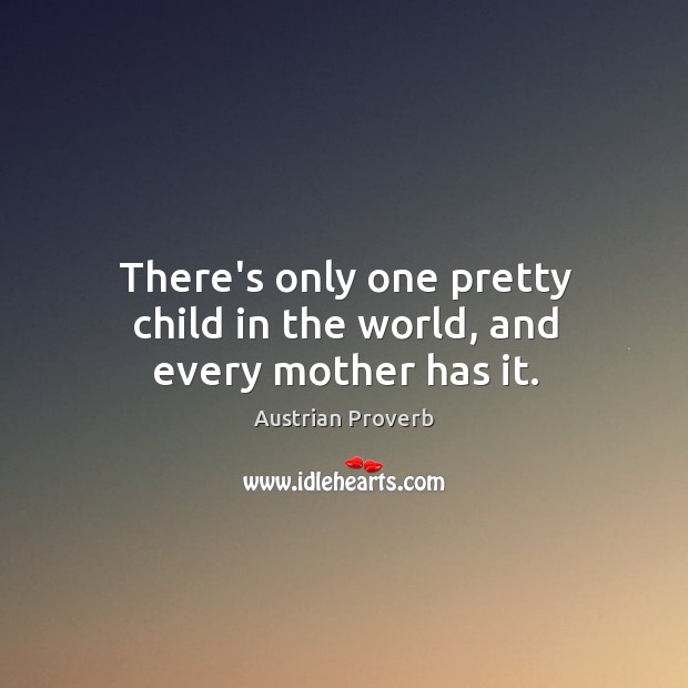 There’s only one pretty child in the world, and every mother has it. Austrian Proverbs Image
