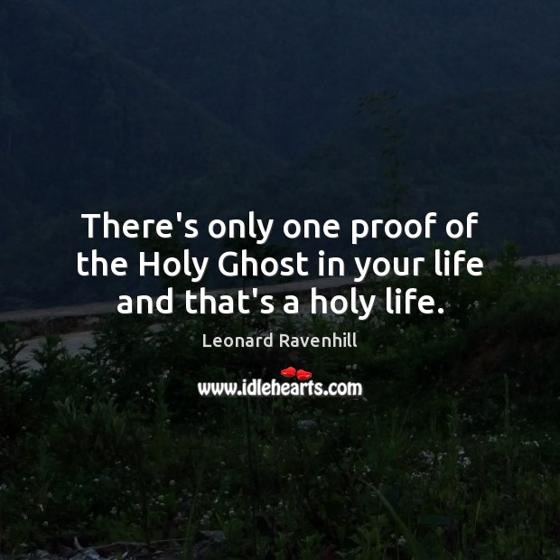 There’s only one proof of the Holy Ghost in your life and that’s a holy life. Leonard Ravenhill Picture Quote