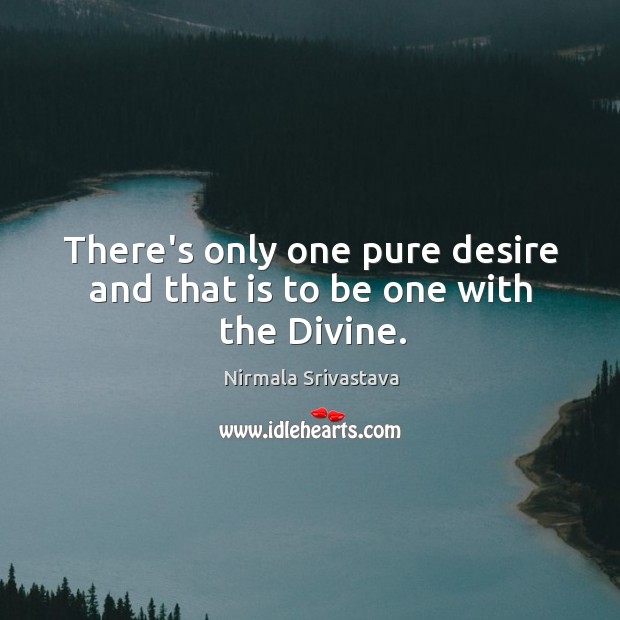 There’s only one pure desire and that is to be one with the Divine. Nirmala Srivastava Picture Quote