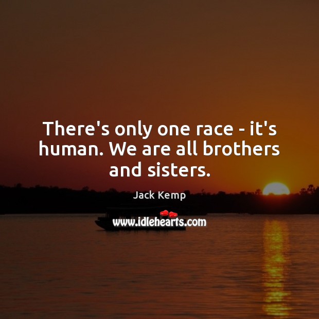 There’s only one race – it’s human. We are all brothers and sisters. Jack Kemp Picture Quote