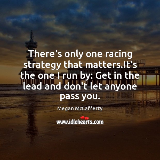 There’s only one racing strategy that matters.It’s the one I run Megan McCafferty Picture Quote