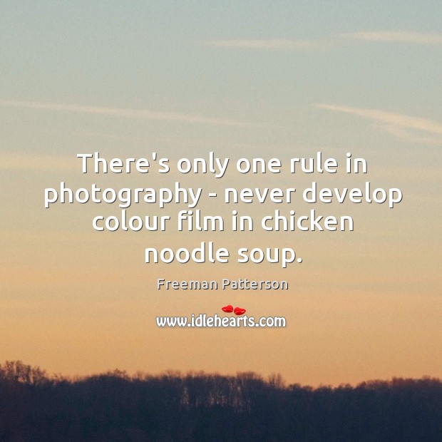 There’s only one rule in photography – never develop colour film in chicken noodle soup. Freeman Patterson Picture Quote