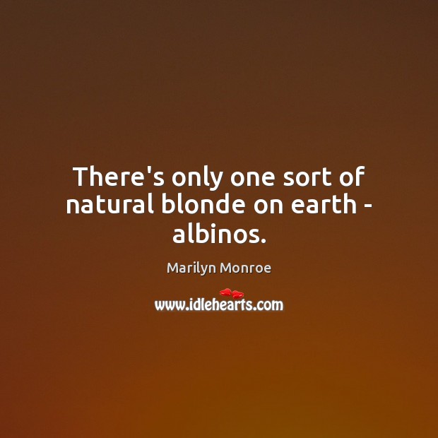 There’s only one sort of natural blonde on earth – albinos. Marilyn Monroe Picture Quote