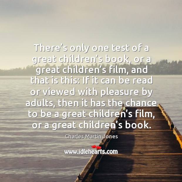 There’s only one test of a great children’s book, or a great children’s film, and that is this: Charles Martin Jones Picture Quote