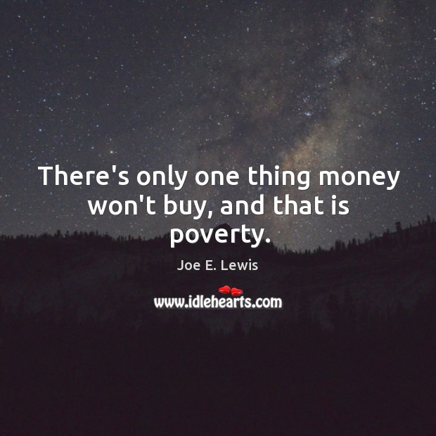 There’s only one thing money won’t buy, and that is poverty. Joe E. Lewis Picture Quote