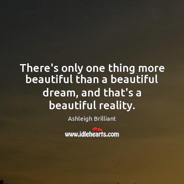 There’s only one thing more beautiful than a beautiful dream, and that’s Ashleigh Brilliant Picture Quote