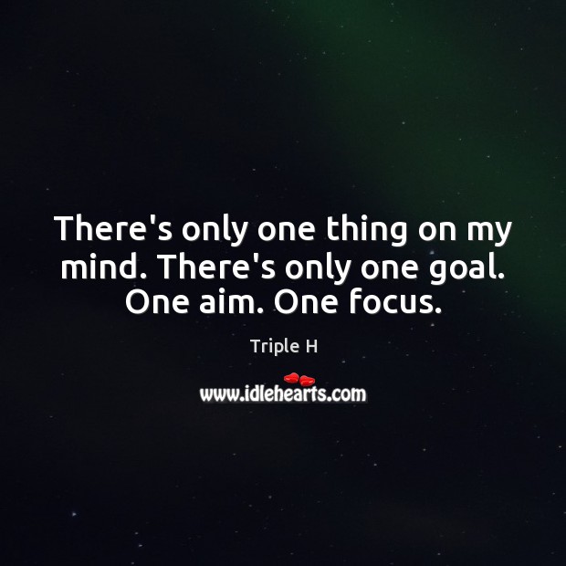 There’s only one thing on my mind. There’s only one goal. One aim. One focus. Triple H Picture Quote