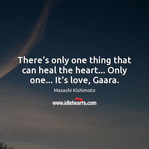 There’s only one thing that can heal the heart… Only one… It’s love, Gaara. Masashi Kishimoto Picture Quote