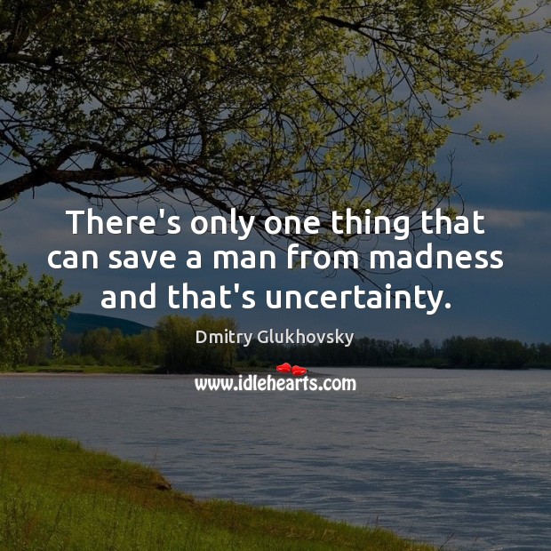 There’s only one thing that can save a man from madness and that’s uncertainty. Dmitry Glukhovsky Picture Quote