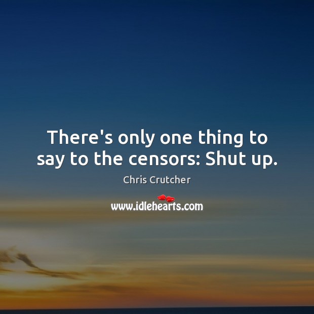 There’s only one thing to say to the censors: Shut up. Chris Crutcher Picture Quote