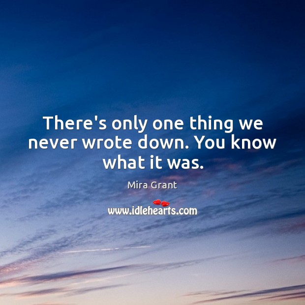There’s only one thing we never wrote down. You know what it was. Mira Grant Picture Quote