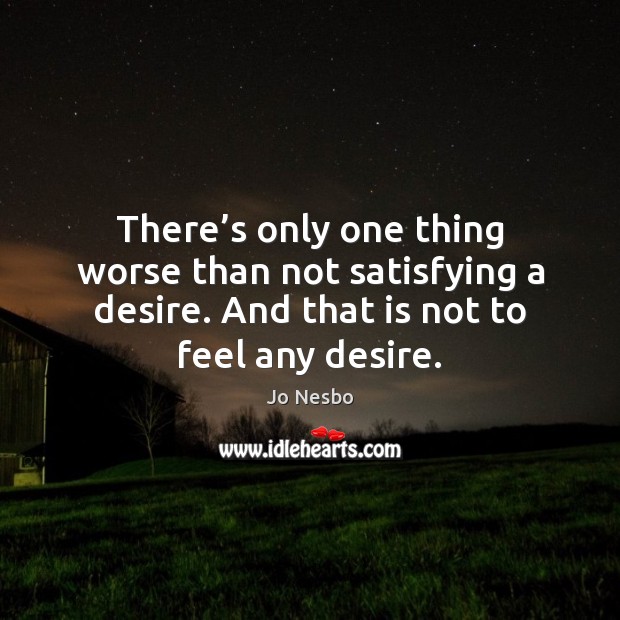 There’s only one thing worse than not satisfying a desire. And Jo Nesbo Picture Quote