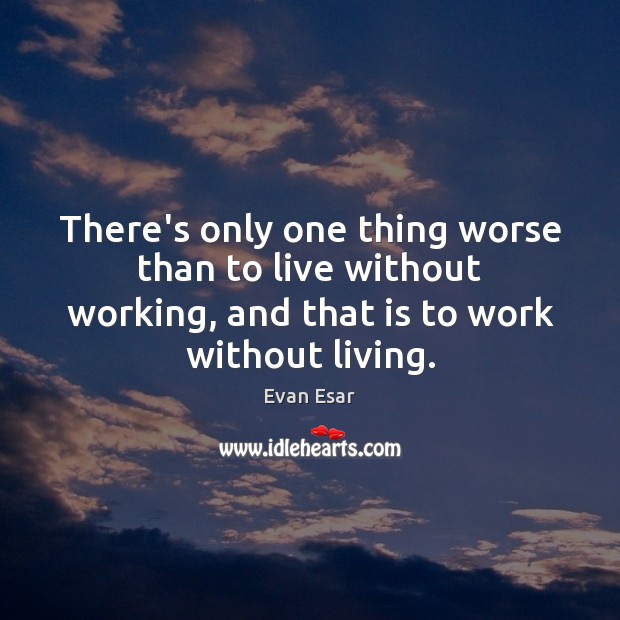 There’s only one thing worse than to live without working, and that Evan Esar Picture Quote