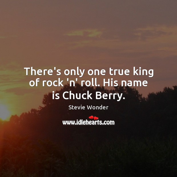 There’s only one true king of rock ‘n’ roll. His name is Chuck Berry. Stevie Wonder Picture Quote