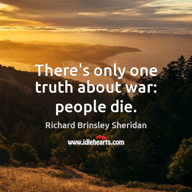 There’s only one truth about war: people die. Richard Brinsley Sheridan Picture Quote