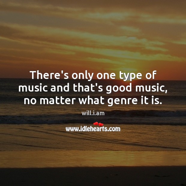 There’s only one type of music and that’s good music, no matter what genre it is. Image