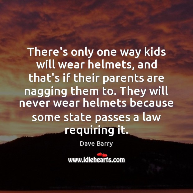 There’s only one way kids will wear helmets, and that’s if their Dave Barry Picture Quote