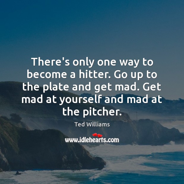 There’s only one way to become a hitter. Go up to the Ted Williams Picture Quote