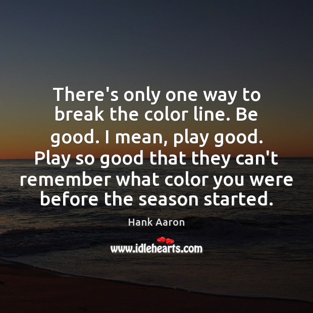 There’s only one way to break the color line. Be good. I Image
