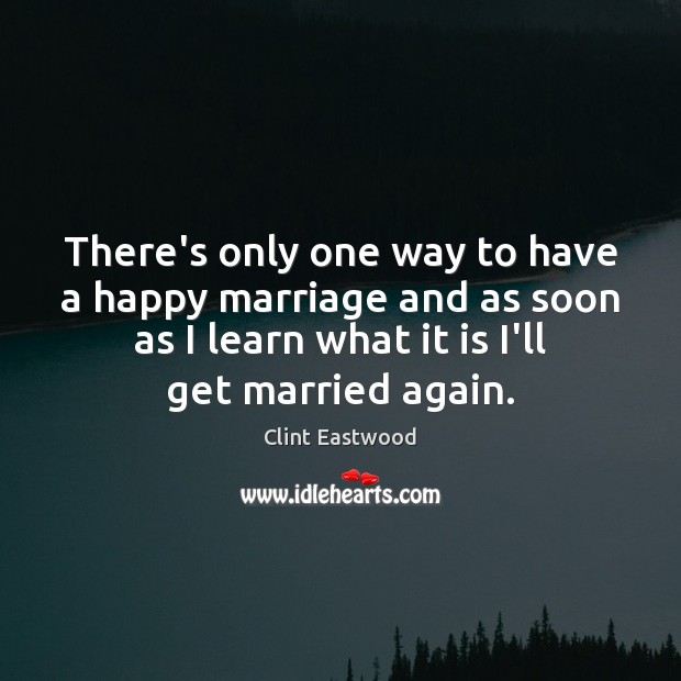 There’s only one way to have a happy marriage and as soon Clint Eastwood Picture Quote
