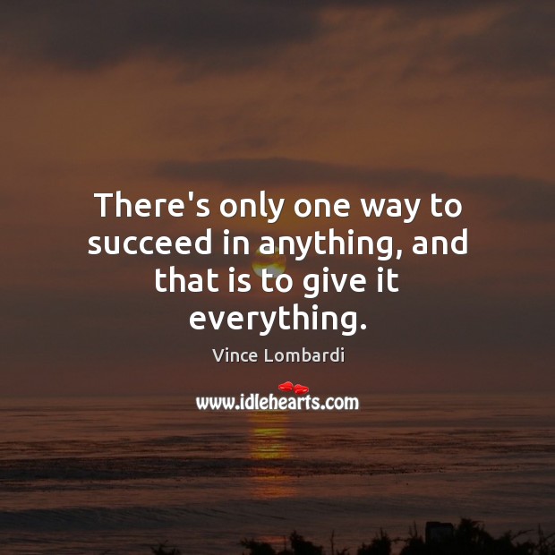 There’s only one way to succeed in anything, and that is to give it everything. Vince Lombardi Picture Quote