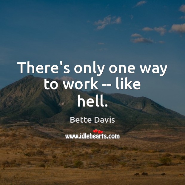 There’s only one way to work — like hell. Bette Davis Picture Quote