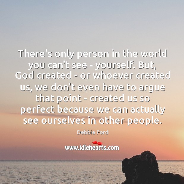 There’s only person in the world you can’t see – yourself. But, Image