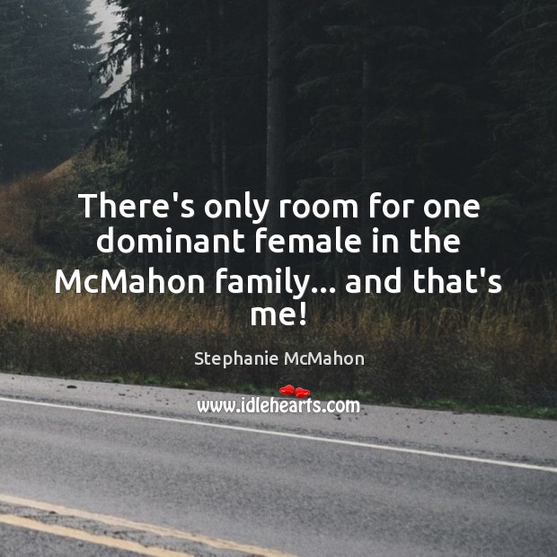 There’s only room for one dominant female in the McMahon family… and that’s me! Stephanie McMahon Picture Quote