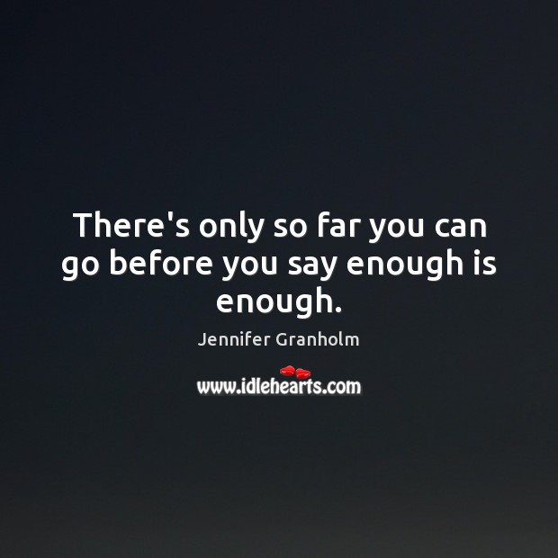 There’s only so far you can go before you say enough is enough. Jennifer Granholm Picture Quote