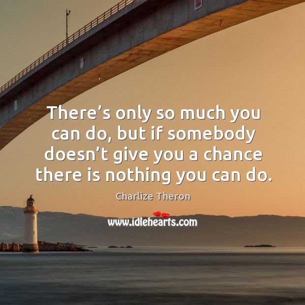 There’s only so much you can do, but if somebody doesn’t give you a chance there is nothing you can do. Image