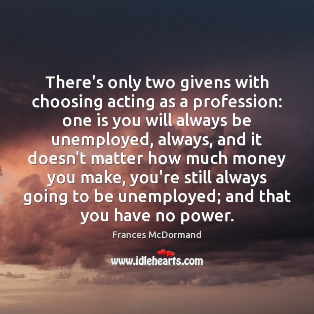 There’s only two givens with choosing acting as a profession: one is Frances McDormand Picture Quote