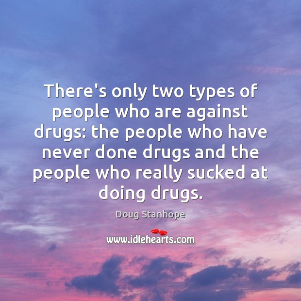 There’s only two types of people who are against drugs: the people Image