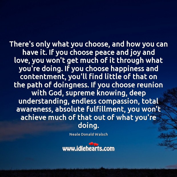 There’s only what you choose, and how you can have it. If Neale Donald Walsch Picture Quote
